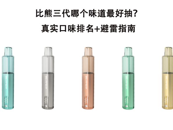 比熊三代哪个味道最好抽？真实口味排名+避雷指南